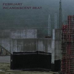FEBRUARY, Incandescent Beat